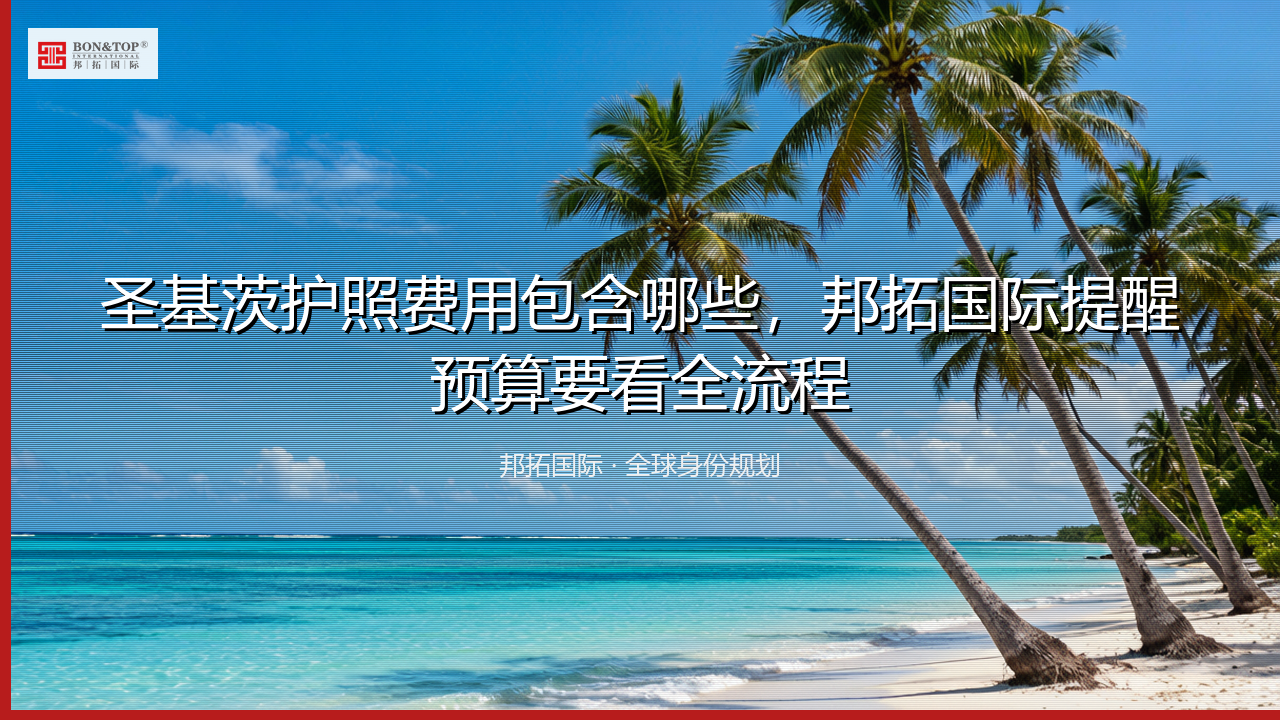 圣基茨护照费用包含哪些，邦拓国际提醒预算要看全流程