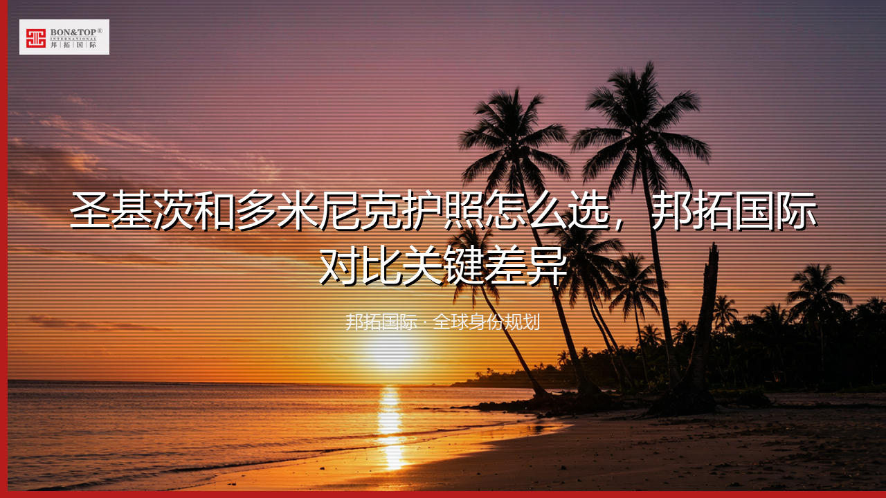 圣基茨和多米尼克护照怎么选，邦拓国际对比关键差异