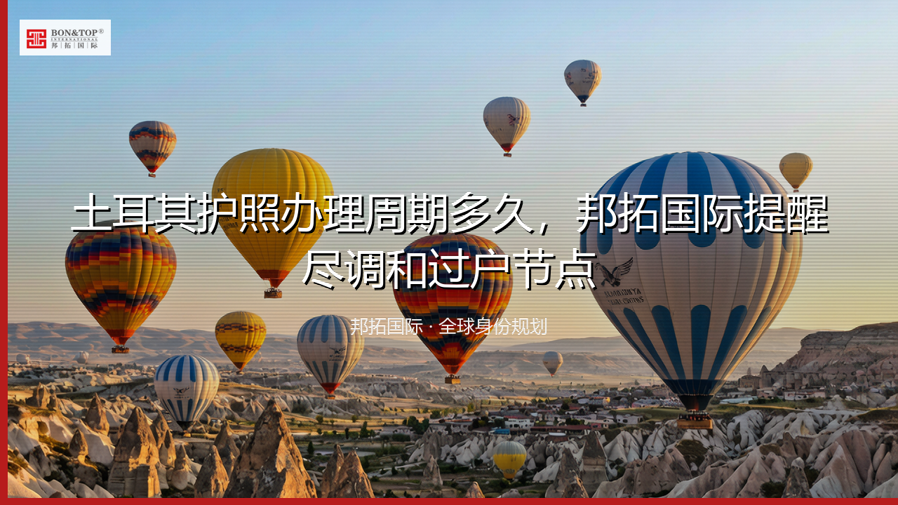 土耳其护照办理周期多久，邦拓国际提醒尽调和过户节点