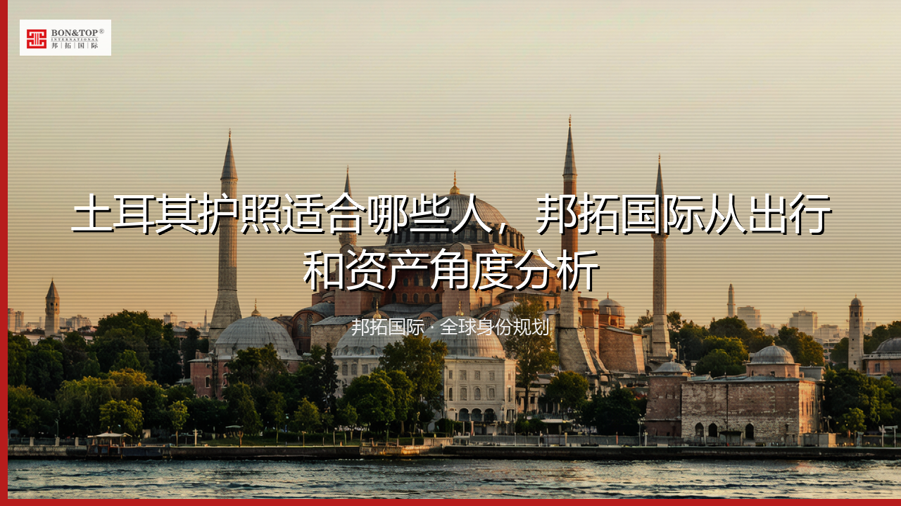 土耳其护照适合哪些人，邦拓国际从出行和资产角度分析