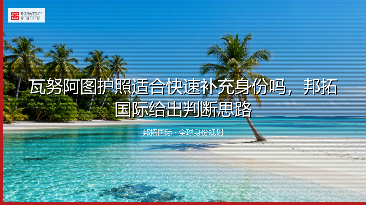 瓦努阿图护照适合快速补充身份吗，邦拓国际给出判断思路