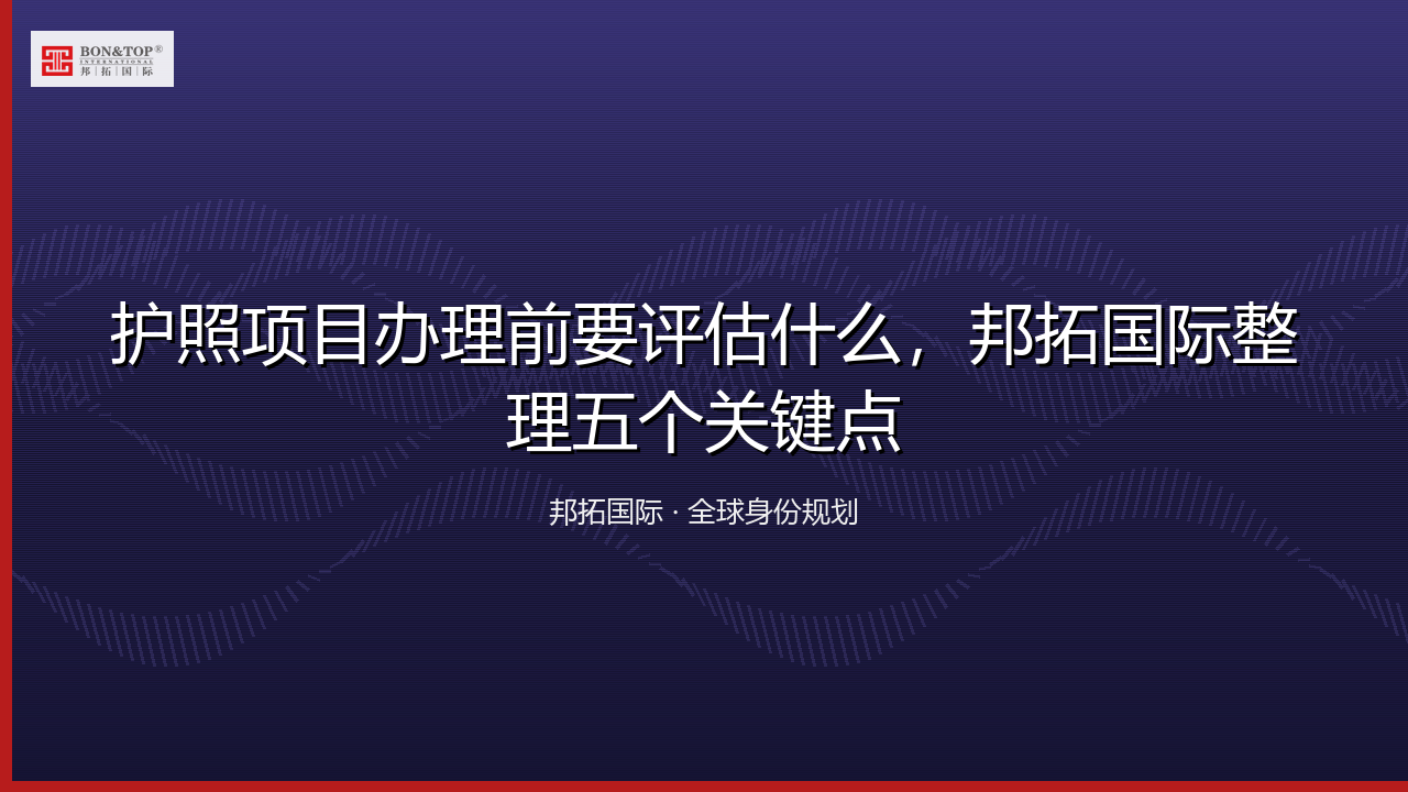 护照项目办理前要评估什么，邦拓国际整理五个关键点