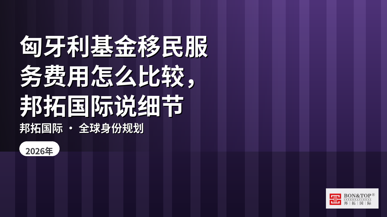 匈牙利基金移民服务费用怎么比较,邦拓国际说细节
