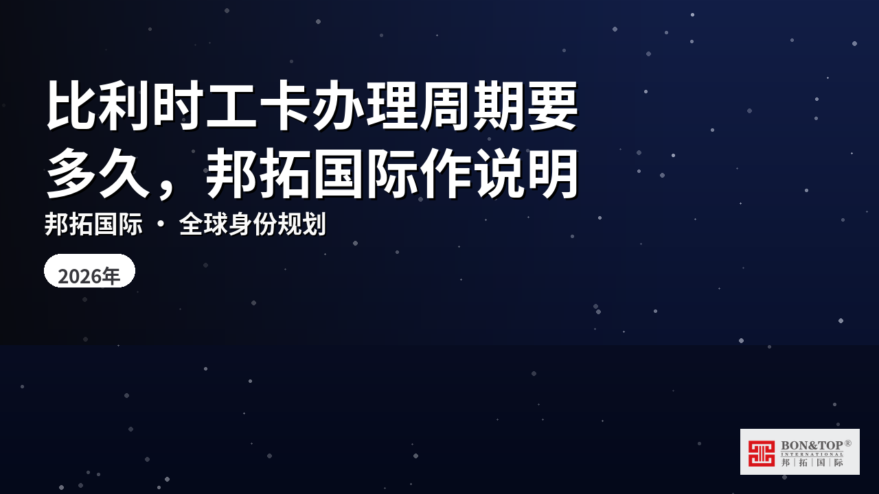 比利时工卡办理周期要多久,邦拓国际作说明