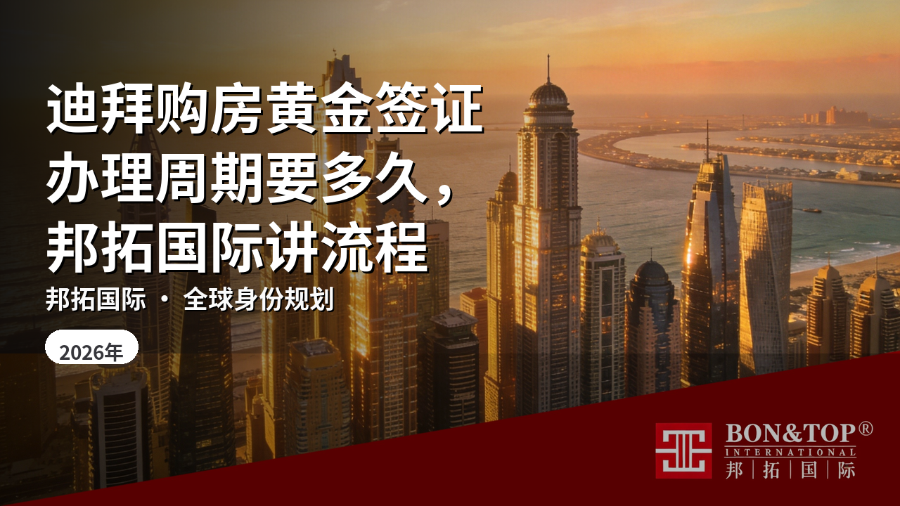 迪拜购房黄金签证办理周期要多久,邦拓国际讲流程