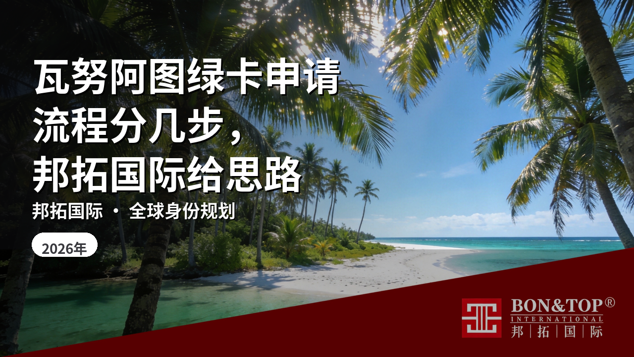 瓦努阿图绿卡申请流程分几步，邦拓国际给思路