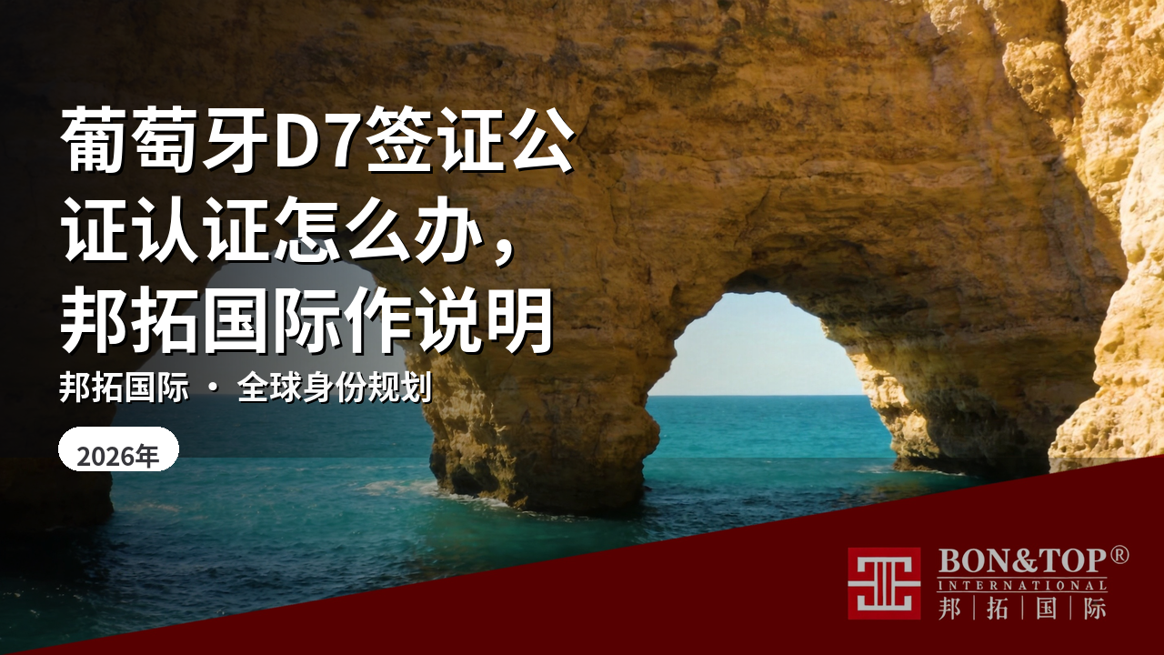 葡萄牙D7签证公证认证怎么办,邦拓国际作说明