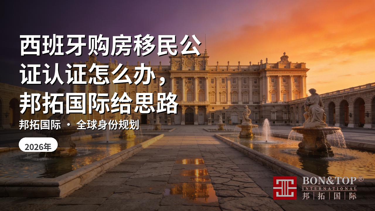 西班牙购房移民公证认证怎么办,邦拓国际给思路