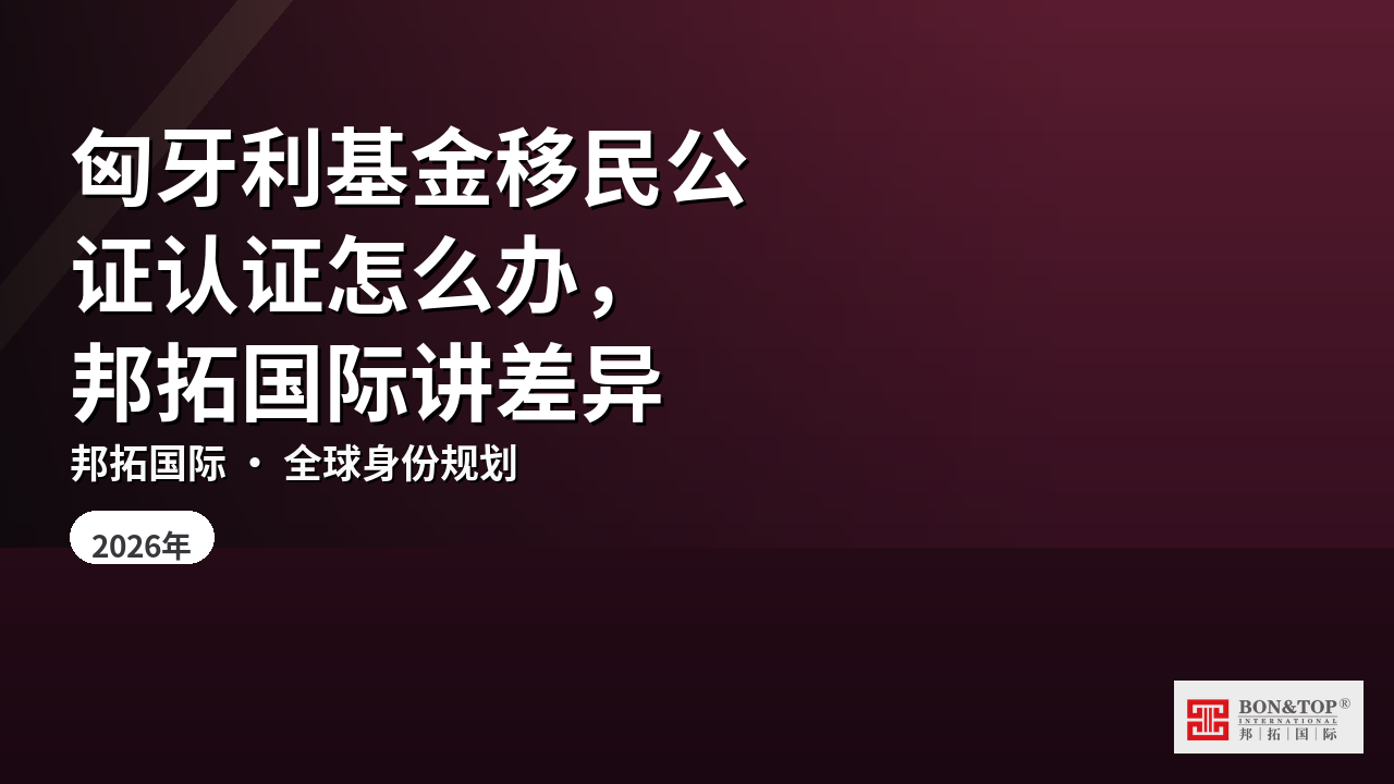 匈牙利基金移民公证认证怎么办，邦拓国际讲差异