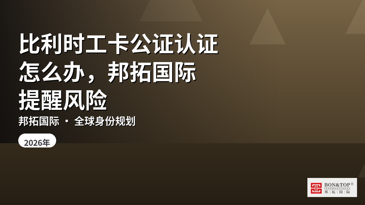 比利时工卡公证认证怎么办，邦拓国际提醒风险