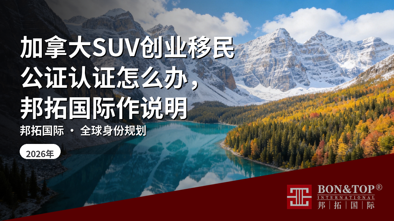 加拿大SUV创业移民公证认证怎么办，邦拓国际作说明