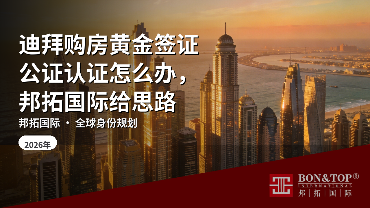 迪拜购房黄金签证公证认证怎么办,邦拓国际给思路