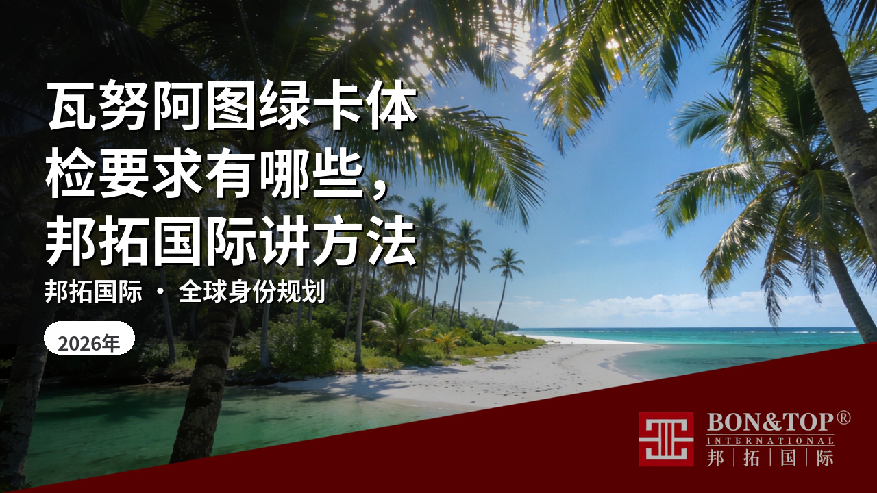 瓦努阿图绿卡体检要求有哪些,邦拓国际讲方法