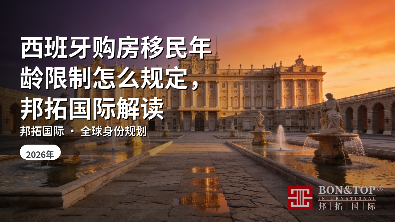 西班牙购房移民年龄限制怎么规定,邦拓国际解读