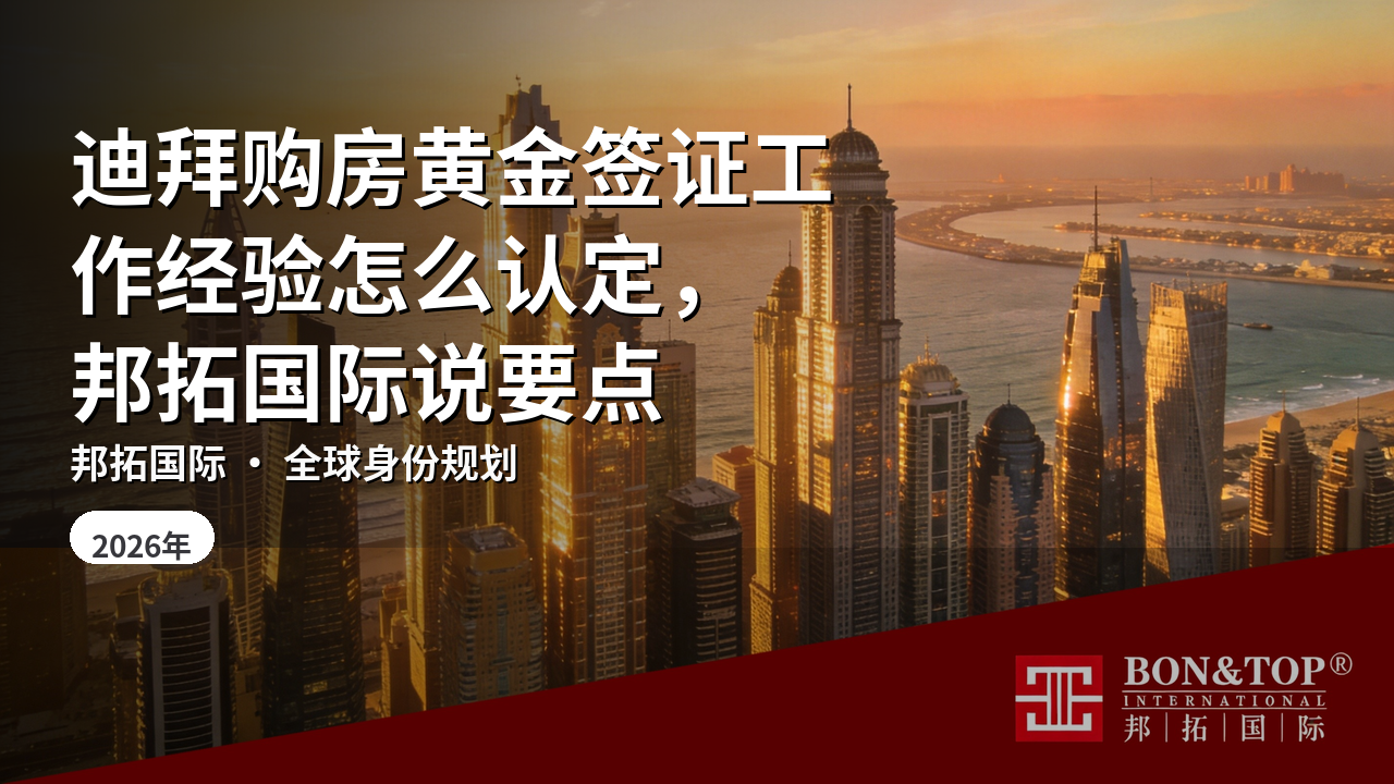 迪拜购房黄金签证工作经验怎么认定,邦拓国际说要点