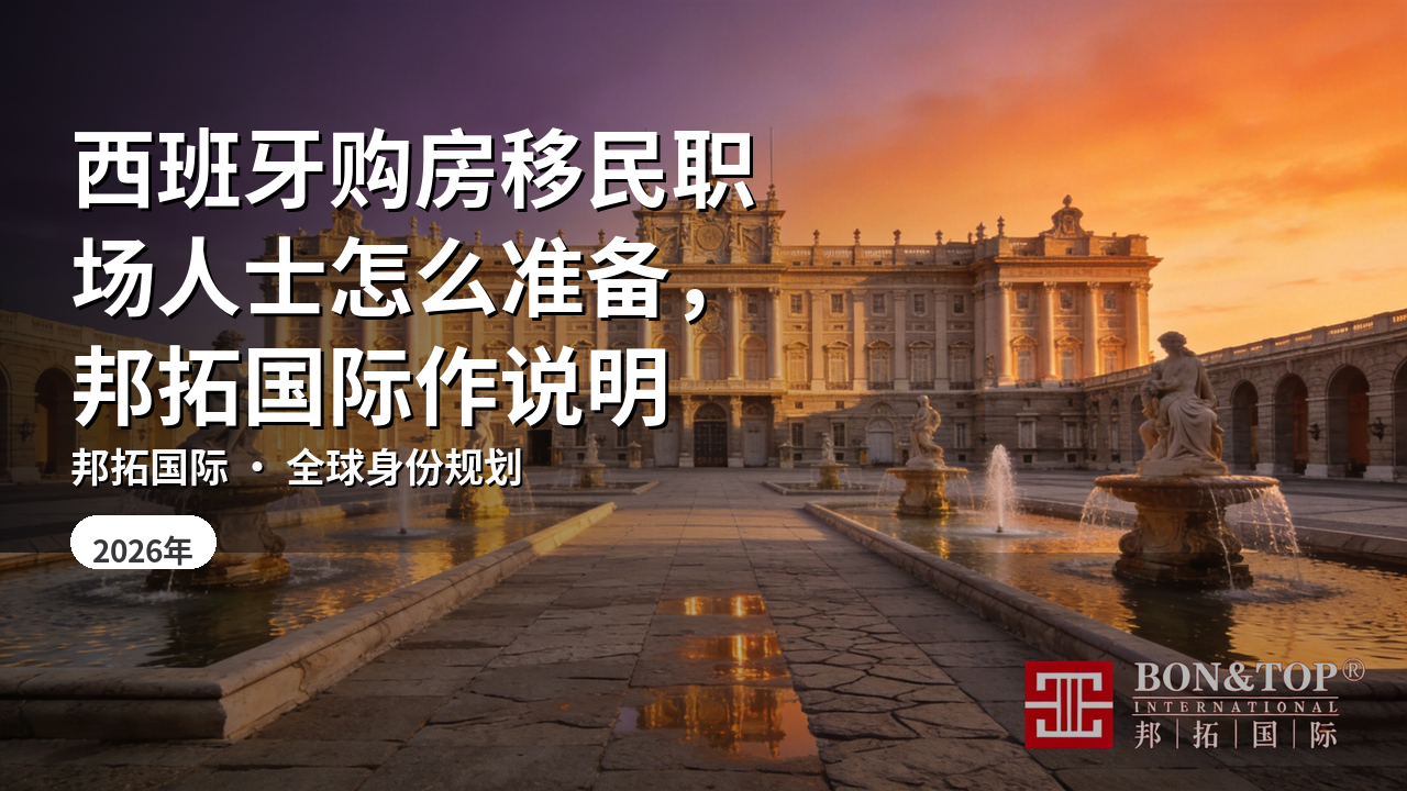 西班牙购房移民职场人士怎么准备，邦拓国际作说明