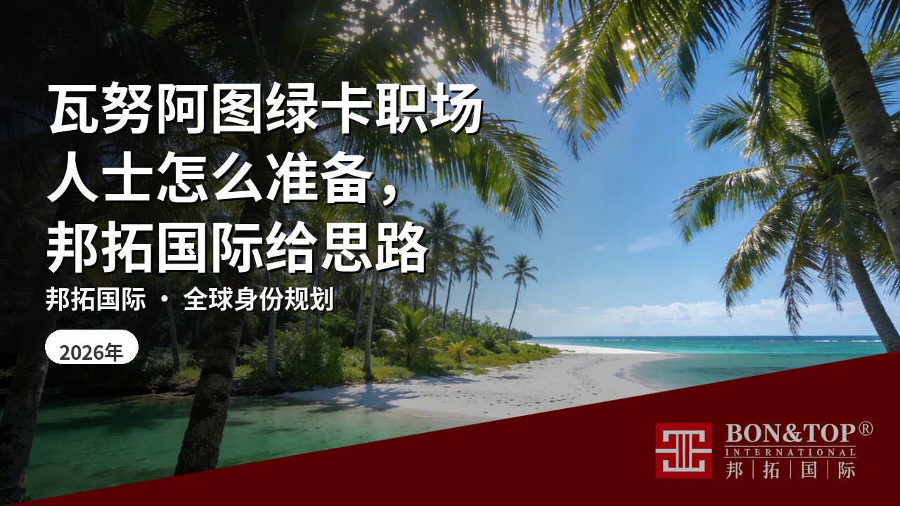 瓦努阿图绿卡职场人士怎么准备，邦拓国际给思路