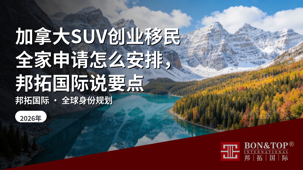 加拿大SUV创业移民全家申请怎么安排，邦拓国际说要点