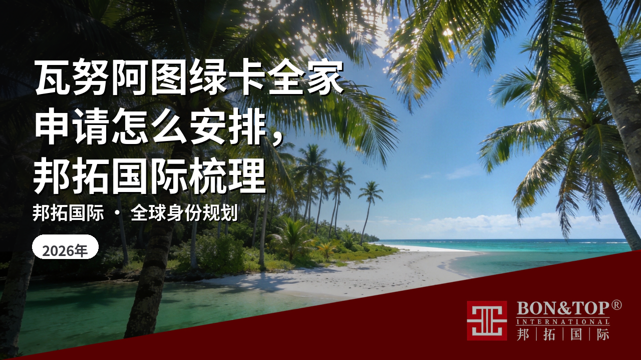 瓦努阿图绿卡全家申请怎么安排,邦拓国际梳理