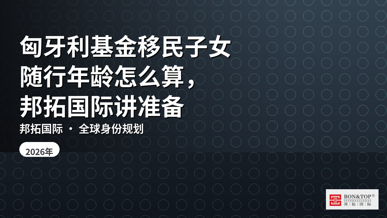匈牙利基金移民子女随行年龄怎么算，邦拓国际讲准备