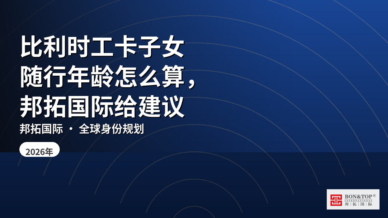 比利时工卡子女随行年龄怎么算，邦拓国际给建议