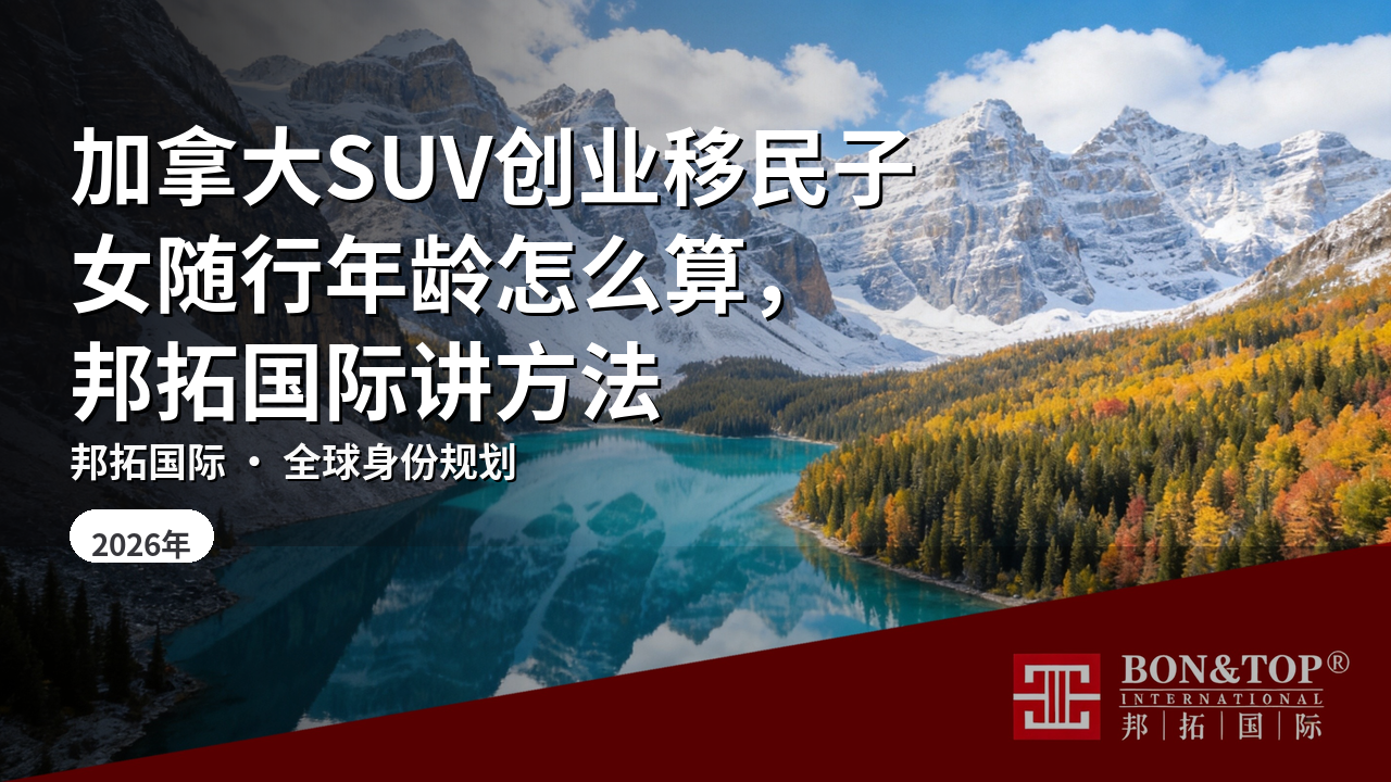 加拿大SUV创业移民子女随行年龄怎么算，邦拓国际讲方法