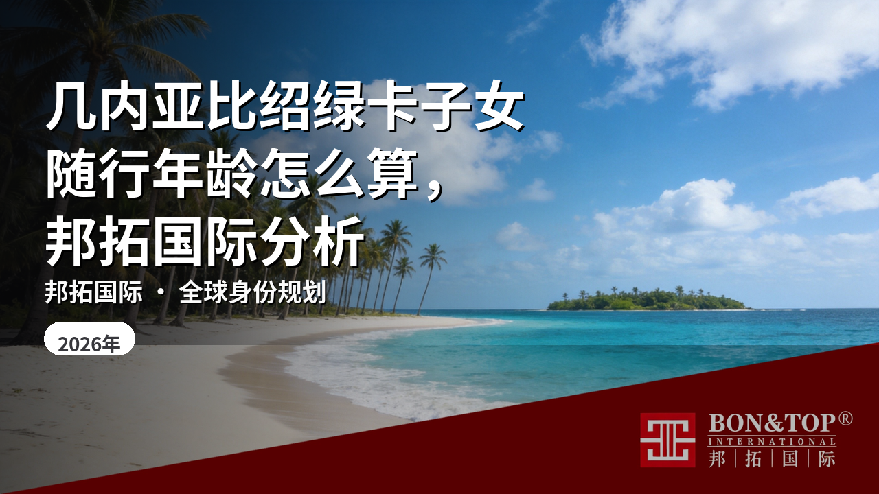几内亚比绍绿卡子女随行年龄怎么算,邦拓国际分析