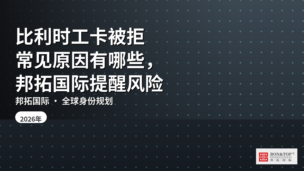 比利时工卡被拒常见原因有哪些,邦拓国际提醒风险